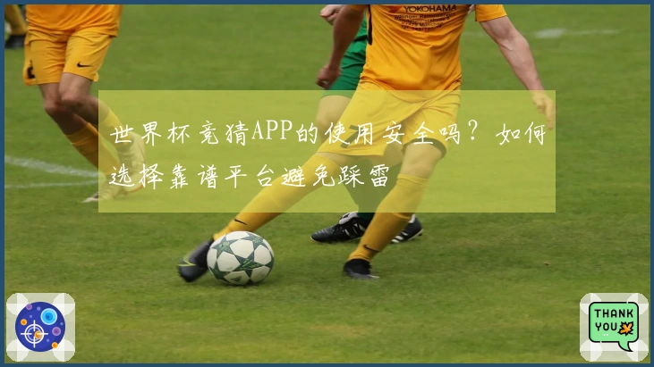 世界杯竞猜APP的使用安全吗？如何选择靠谱平台避免踩雷