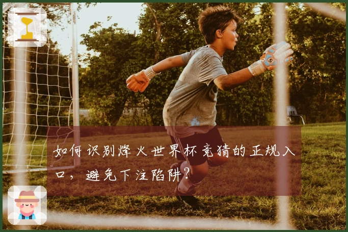如何识别烽火世界杯竞猜的正规入口，避免下注陷阱？