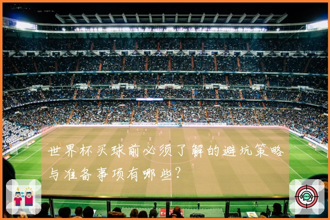 世界杯买球前必须了解的避坑策略与准备事项有哪些？
