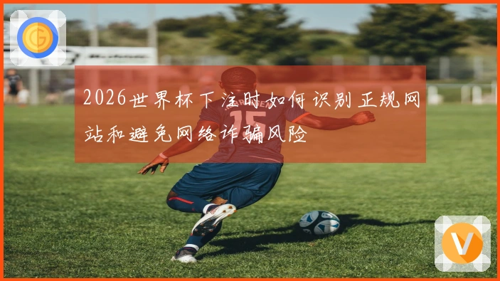 2026世界杯下注时如何识别正规网站和避免网络诈骗风险
